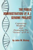 THE PUBLIC ADMINISTRATION (P. A.) GENOME PROJECT Capturing, Mapping, and Deploying the "Genes" of P. A. (PB) di John W Dickey edito da Information Age Publishing