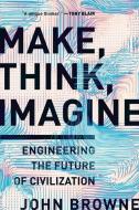 Make, Think, Imagine: Engineering the Future of Civilization di John Browne edito da PEGASUS BOOKS
