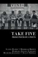Take Five: PROSE POEMS BY 5 POETS: by Laura Baird, Deborah Brown, Barbara Siegel Carlson, Richard Jackson, & Susan Thoma di Richard Jackson edito da FINISHING LINE PR