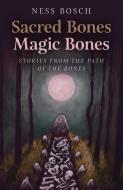 Sacred Bones, Magic Bones - Stories From The Path Of The Bones. di Ness Bosch edito da John Hunt Publishing