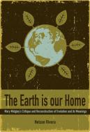 The Earth Is Our Home: Mary Midgley's Critique and Reconstruction of Evolution and Its Meanings di Nelson Rivera edito da IMPRINT ACADEMIC