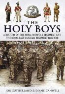 The Holy Boys: A History of the Royal Norfolk Regiment and the Royal East Anglian Regiment 1685-2010 di Diane Canwell, Jon Sutherland edito da PEN & SWORD MILITARY