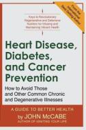 Heart Disease, Diabetes, and Cancer Prevention: How to Avoid Those and Other Common Chronic and Degenerative Illnesses di John Mccabe edito da CARMANIA BOOKS
