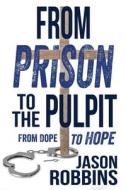 From Prison to the Pulpit: From Dope to Hope di Jason Robbins edito da FIVE STONES PR