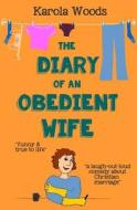 The Diary of an Obedient Wife: A Laugh Out Loud Comedy about Christian Marriage di Karola Woods edito da Createspace Independent Publishing Platform
