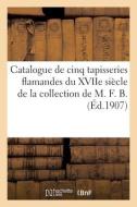 Catalogue De Cinq Tapisseries Flamandes Du XVIIe Siecle De La Collection De M. F. B. di COLLECTIF edito da Hachette Livre - BNF