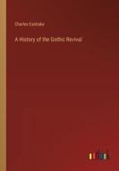 A History of the Gothic Revival di Charles Eastlake edito da Outlook Verlag