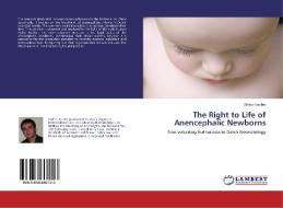 The Right to Life of Anencephalic Newborns di Stefan Vasilev edito da LAP Lambert Academic Publishing