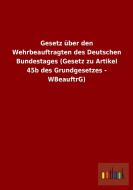 Gesetz über den Wehrbeauftragten des Deutschen Bundestages (Gesetz zu Artikel 45b des Grundgesetzes - WBeauftrG) edito da Outlook Verlag