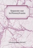 Separate Use In Pennsylvania di Edward Coppe E Mitchell edito da Book On Demand Ltd.