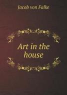 Art In The House di Jacob Von Falke edito da Book On Demand Ltd.