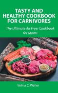Tasty and Healthy Cookbook for Carnivores di Velma C. Weller edito da Velma C. Weller
