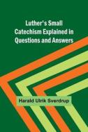 Luther's Small Catechism Explained in Questions and Answers di Harald Ulrik Sverdrup edito da Alpha Editions