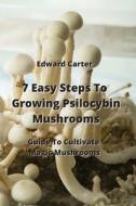 7 Easy Steps To Growing Psilocybin Mushrooms di Edward Carter edito da Edward Carter