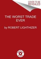 The Worst Trade Ever di Robert Lighthizer edito da BROADSIDE BOOKS