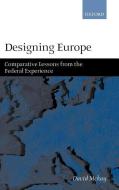 Designing Europe 'Comparative Lessons from the Federal Experience' di David Mckay edito da OXFORD UNIV PR