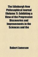 The Edinburgh New Philosophical Journal (volume 7); Exhibiting A View Of The Progressive Discoveries And Improvements In The Sciences And The di Robert Jameson edito da General Books Llc