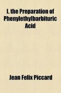 I. The Preparation Of Phenylethylbarbituric Acid di Mary Meda Rising, Jean Felix Piccard edito da General Books Llc