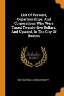 List Of Persons, Copartnerships, And Corporations Who Were Taxed Twenty-five Dollars, And Upward, In The City Of Boston edito da Franklin Classics