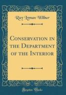 Conservation in the Department of the Interior (Classic Reprint) di Ray Lyman Wilbur edito da Forgotten Books