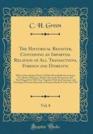 The Historical Register, Containing an Impartial Relation of All Transactions, Foreign and Domestic, Vol. 8: With a Chronological Diary of All the Rem di C. H. Green edito da Forgotten Books