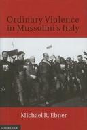 Ordinary Violence in Mussolini's Italy di Michael R. Ebner edito da Cambridge University Press