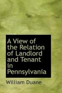A View Of The Relation Of Landlord And Tenant In Pennsylvania di William Duane edito da Bibliolife