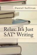 Relax: It's Just SAT Writing di Daniel J. Sullivan edito da Daniel Sullivan