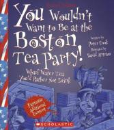 You Wouldn't Want to Be at the Boston Tea Party!: Wharf Water Tea You'd Rather Not Drink di Peter Cook edito da TURTLEBACK BOOKS