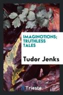 Imaginotions; truthless tales di Tudor Jenks edito da Trieste Publishing