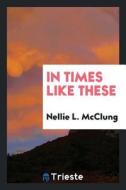 In Times Like These di Nellie L. Mcclung edito da LIGHTNING SOURCE INC