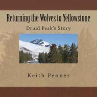 Returning the Wolves to Yellowstone: Druid Peak's Story di Keith Penner edito da Emma Creek Press