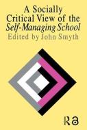 A Socially Critical View Of The Self-Managing School di John Smyth edito da Routledge