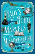 A Lady's Guide to Marvels and Misadventure di Angela Bell edito da BETHANY HOUSE PUBL