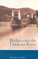 Bridges Over the Delaware River: A History of Crossings di Frank T. Dale edito da RUTGERS UNIV PR