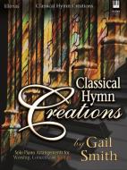 Classical Hymn Creations: Solo Piano Arrangements for Worship, Concerts or Recitals di Gail Smith edito da LILLENAS PUB CO