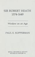 Sir Robert Heath, 1575-1649 - Window on an Age di Paul E. Kopperman edito da Royal Historical Society