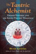 The Tantric Alchemist: Thomas Vaughan and the Indian Tantric Tradition di Peter Levenda edito da IBIS