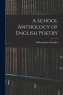 A SCHOOL ANTHOLOGY OF ENGLISH POETRY di WILLIAM J ALEXANDER edito da LIGHTNING SOURCE UK LTD