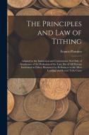 The Principles and Law of Tithing: Adapted to the Instruction and Convenience Not Only of Gentlemen of the Profession of the Law, But of All Persons I di Francis Plowden edito da LEGARE STREET PR