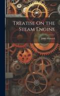 Treatise On the Steam Engine di James Renwick edito da LEGARE STREET PR