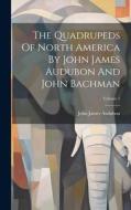 The Quadrupeds Of North America By John James Audubon And John Bachman; Volume 1 di John James Audubon edito da LEGARE STREET PR