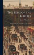 The Sons of the Border: Sketches of the Life and People of the Far Frontier di James William Steele edito da LEGARE STREET PR