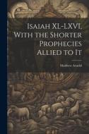 Isaiah XL-LXVI, With the Shorter Prophecies Allied to It di Matthew Arnold edito da LEGARE STREET PR