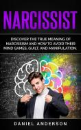 Narcissist: Discover the True Meaning of Narcissism and How to Avoid Their Mind Games, Guilt, and Manipulation di Daniel Anderson edito da INDEPENDENTLY PUBLISHED