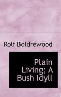 Plain Living; A Bush Idyll di Rolf Boldrewood edito da Bibliolife