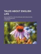 Talks about English Life; Ein Hilfsmittel Zur Erlernung Der Englischen Umgangssprache ... di F. Rentsch edito da Rarebooksclub.com