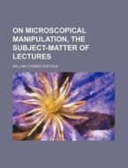 On Microscopical Manipulation, the Subject-Matter of Lectures di William Thomas Suffolk edito da Rarebooksclub.com