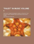 Faust in Music Volume 1; The Faust-Theme in Dramatic Music; A Study of the Operas, Music-Dramas and Cantatas in the Faust-Theme di Coit Roscoe Hoechst edito da Rarebooksclub.com