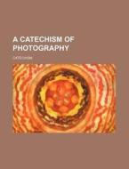 A Catechism of Photography di Catechism edito da Rarebooksclub.com